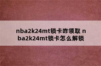 nba2k24mt锁卡咋领取 nba2k24mt锁卡怎么解锁